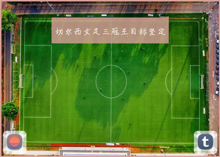 切尔西女足三冠王目标坚定