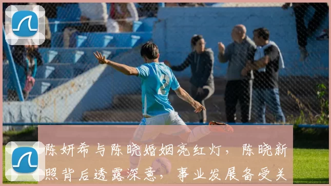 陈妍希与陈晓婚姻亮红灯，陈晓新照背后透露深意，事业发展备受关注