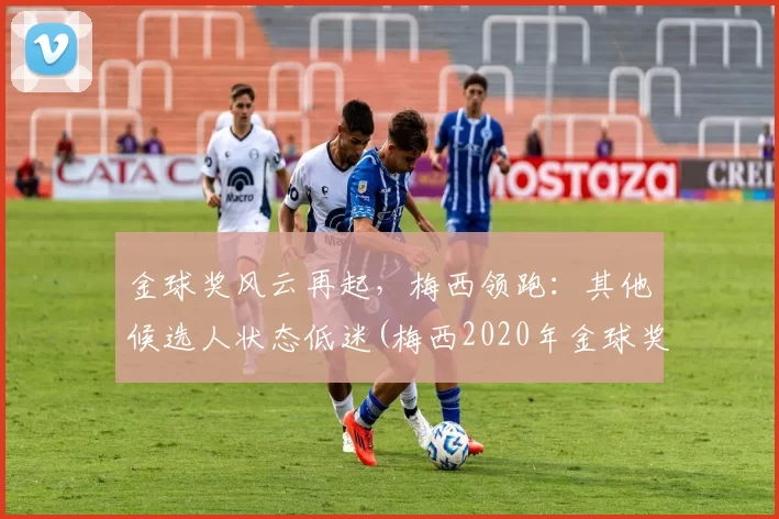 金球奖风云再起，梅西领跑：其他候选人状态低迷(梅西2020年金球奖)