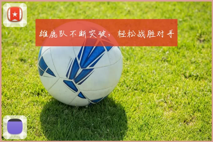 雄鹿队不断突破，轻松战胜对手