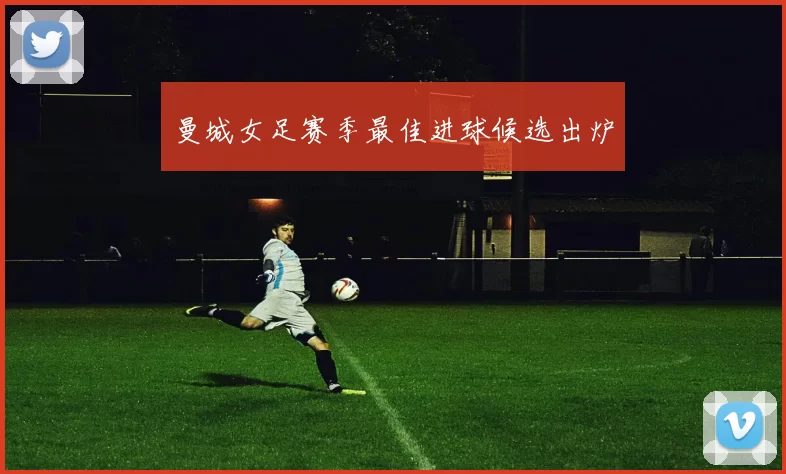 曼城女足赛季最佳进球候选出炉