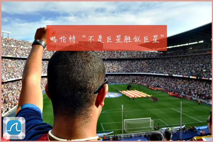 略伦特“不是巨星胜似巨星”
