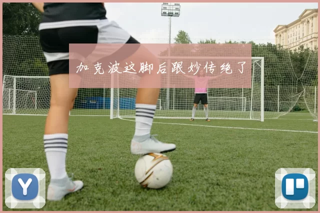 加克波这脚后跟妙传绝了