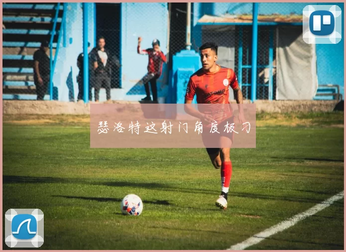 瑟洛特这射门角度极刁
