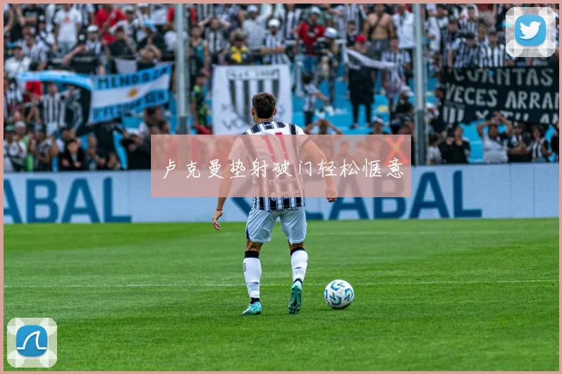 卢克曼垫射破门轻松惬意