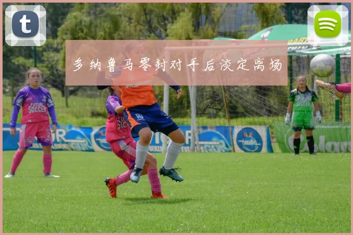 多纳鲁马零封对手后淡定离场