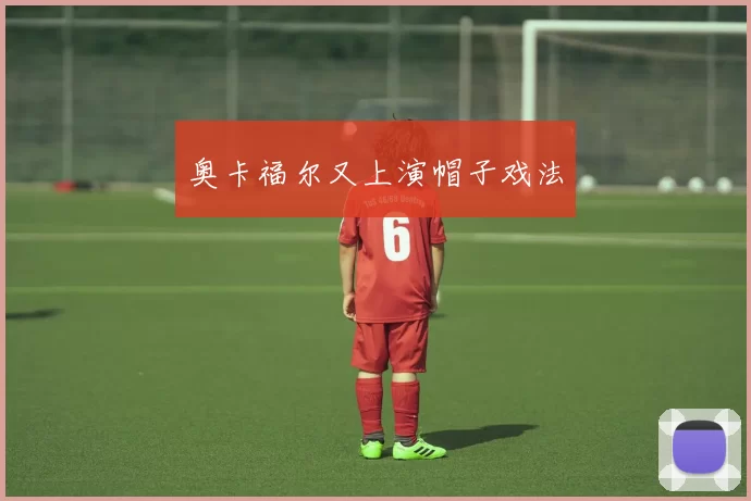 奥卡福尔又上演帽子戏法